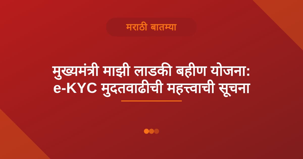 मुख्यमंत्री माझी लाडकी बहीण योजना: e-KYC मुदतवाढीची महत्त्वाची सूचना
